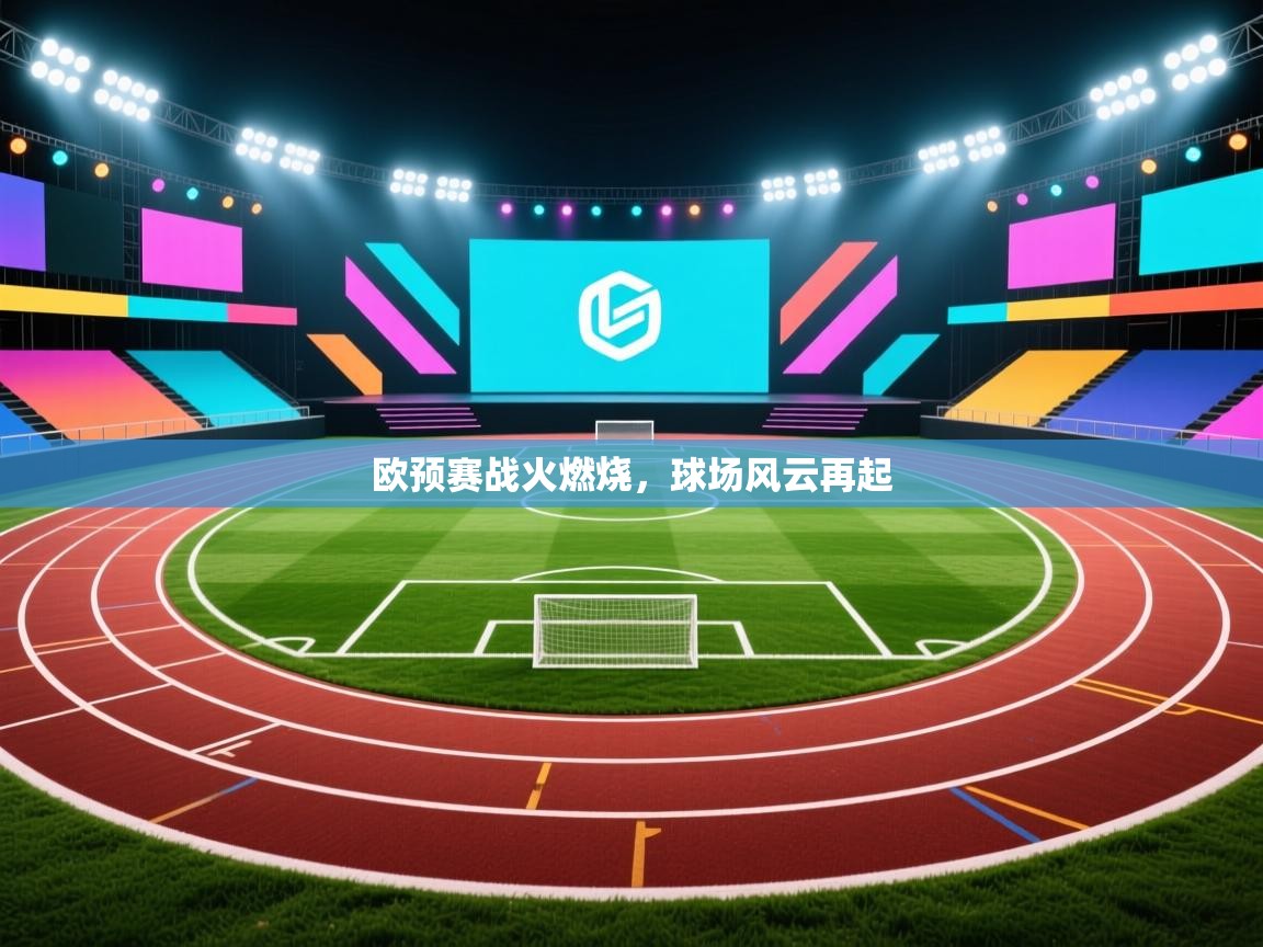 欧预赛战火燃烧，球场风云再起  第2张