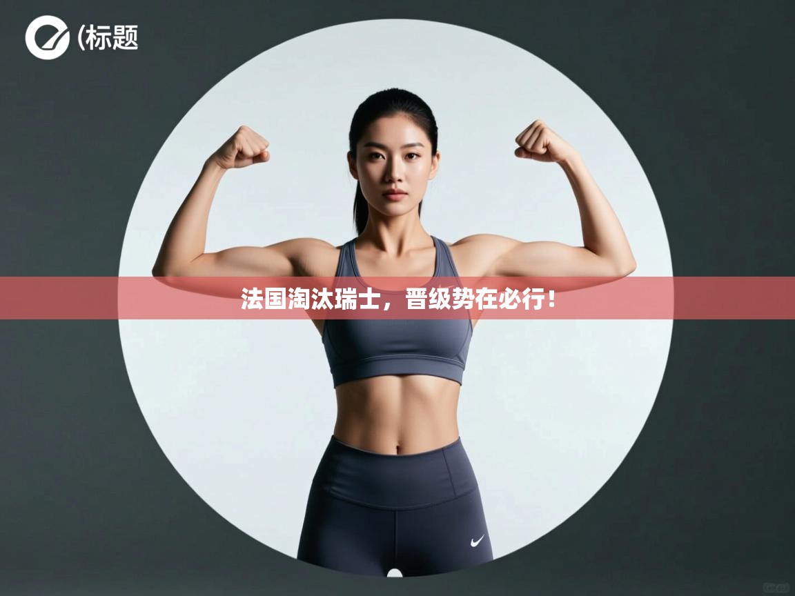 法国淘汰瑞士,晋级势在必行!