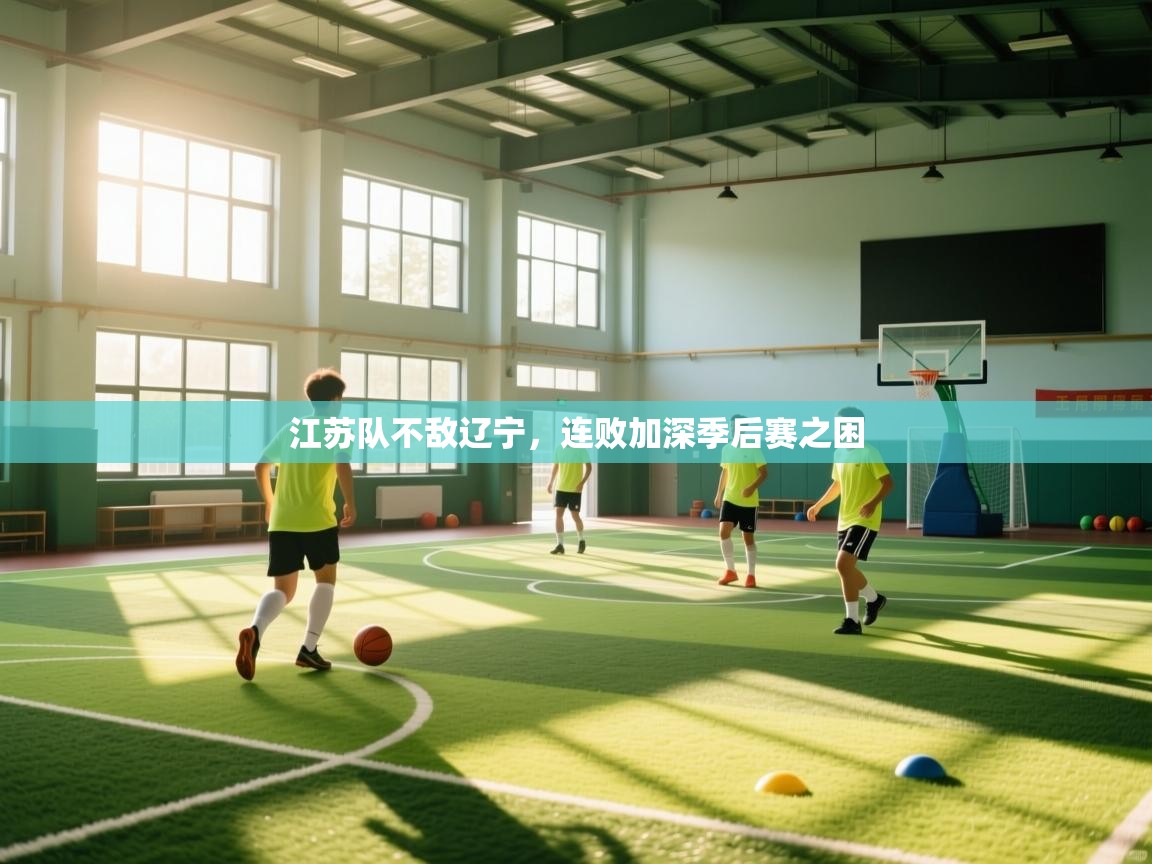 江苏队不敌辽宁，连败加深季后赛之困  第2张