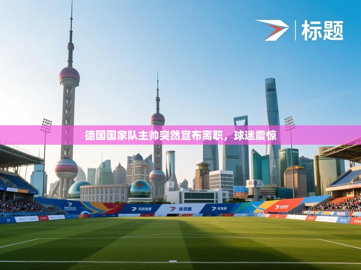 德国国家队主帅突然宣布离职，球迷震惊  第2张