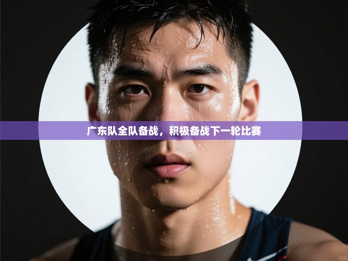 广东队全队备战，积极备战下一轮比赛  第2张