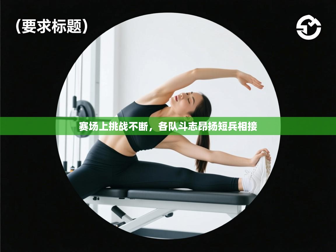 赛场上挑战不断，各队斗志昂扬短兵相接  第2张