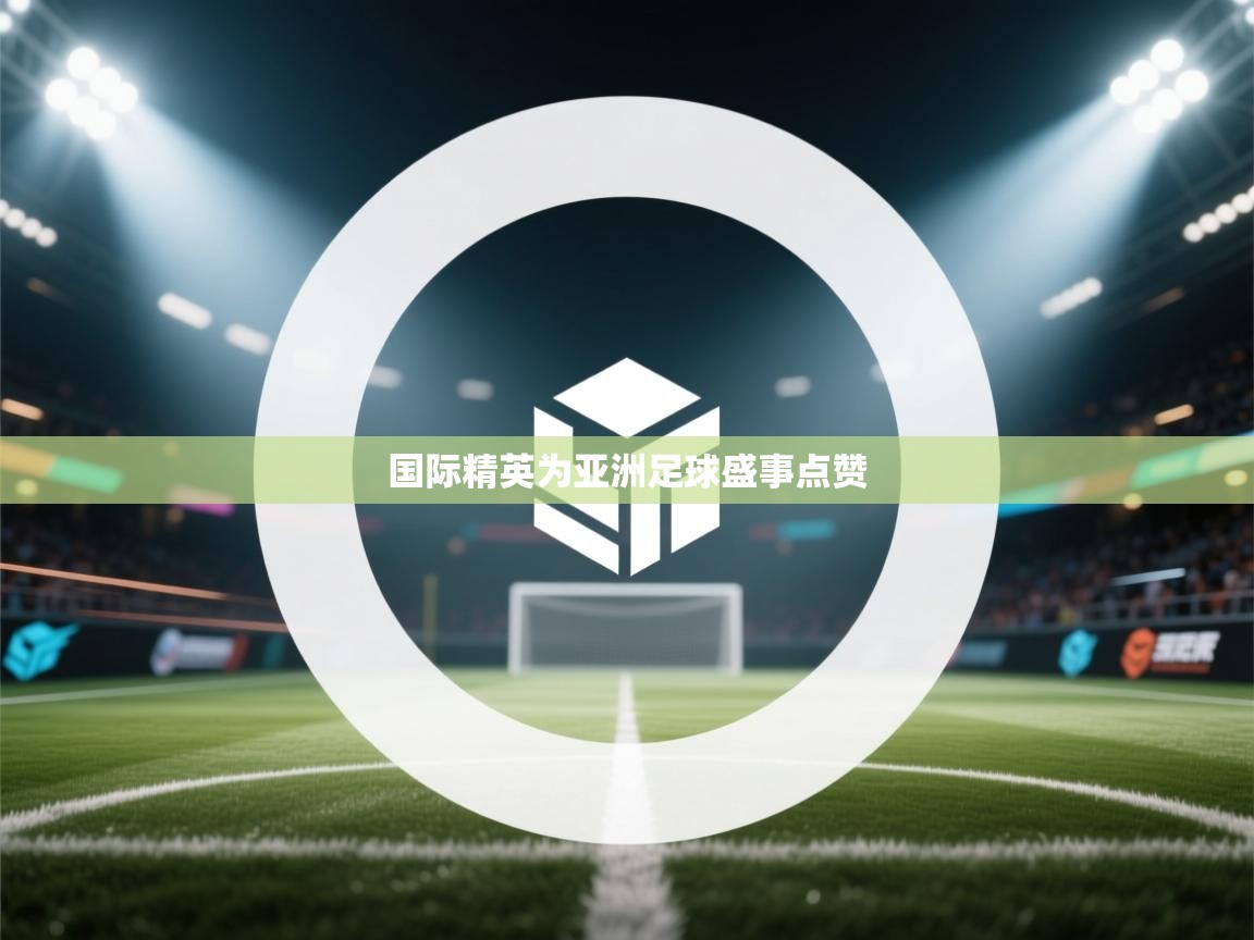 国际精英为亚洲足球盛事点赞  第2张