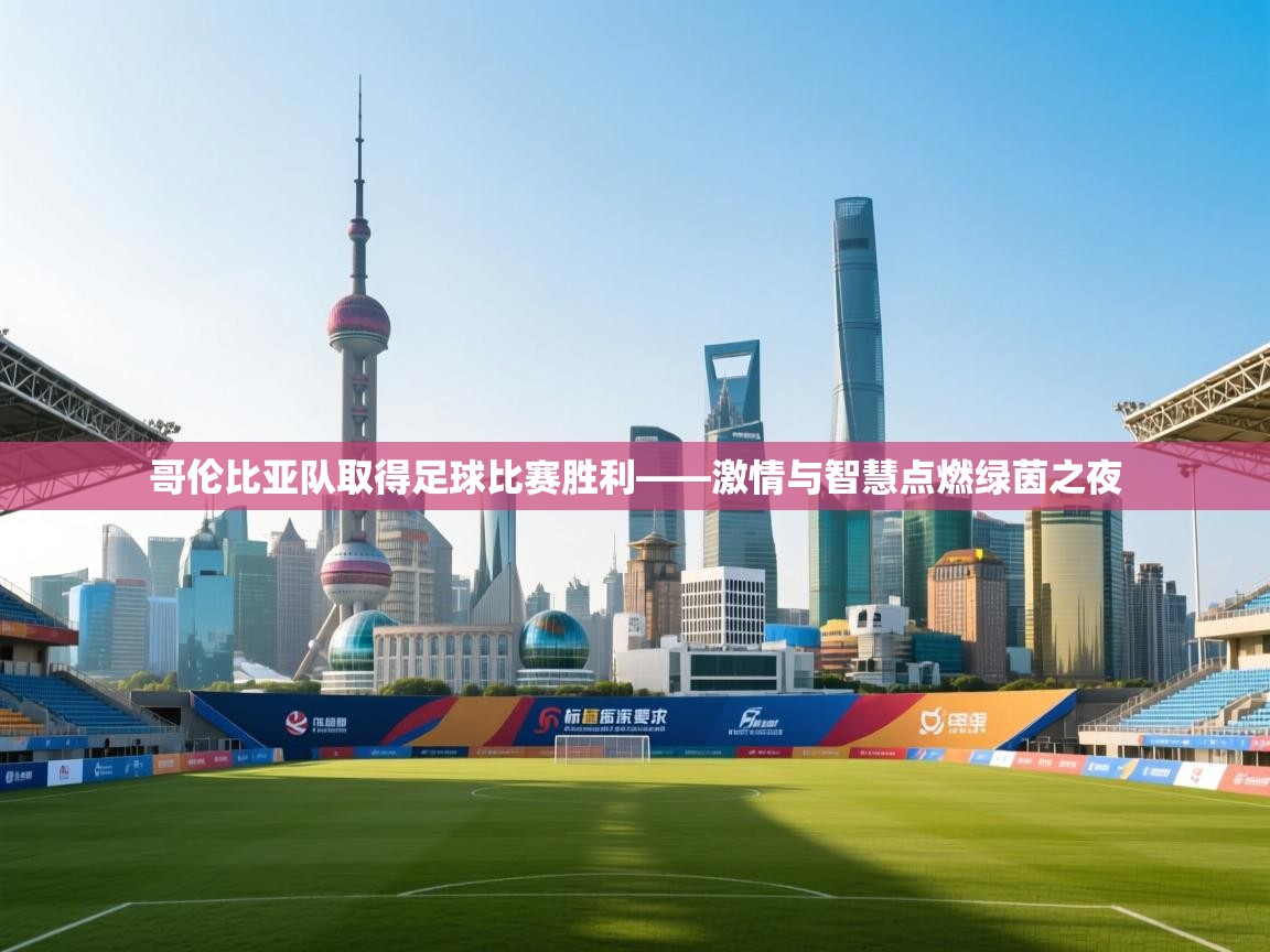 哥伦比亚队取得足球比赛胜利——激情与智慧点燃绿茵之夜 第2张