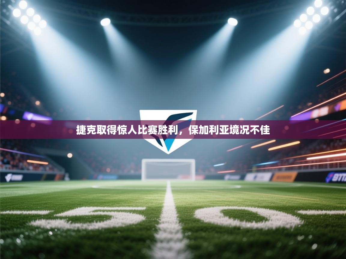 捷克取得惊人比赛胜利,保加利亚境况不佳