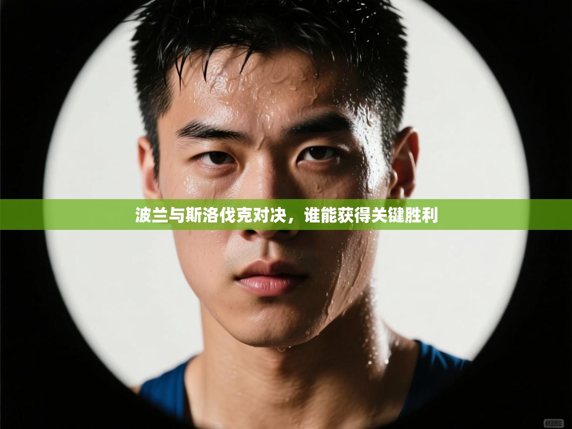 波兰与斯洛伐克对决,谁能获得关键胜利