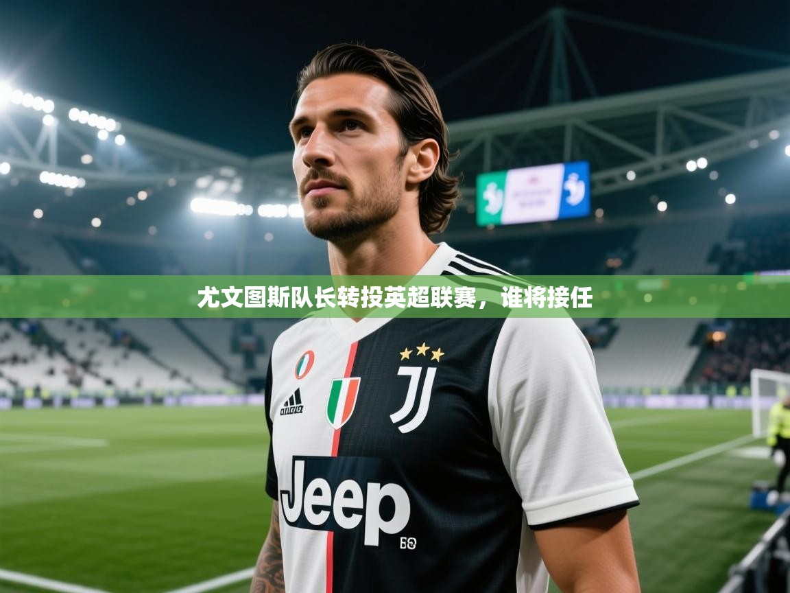 尤文图斯队长转投英超联赛，谁将接任  第1张