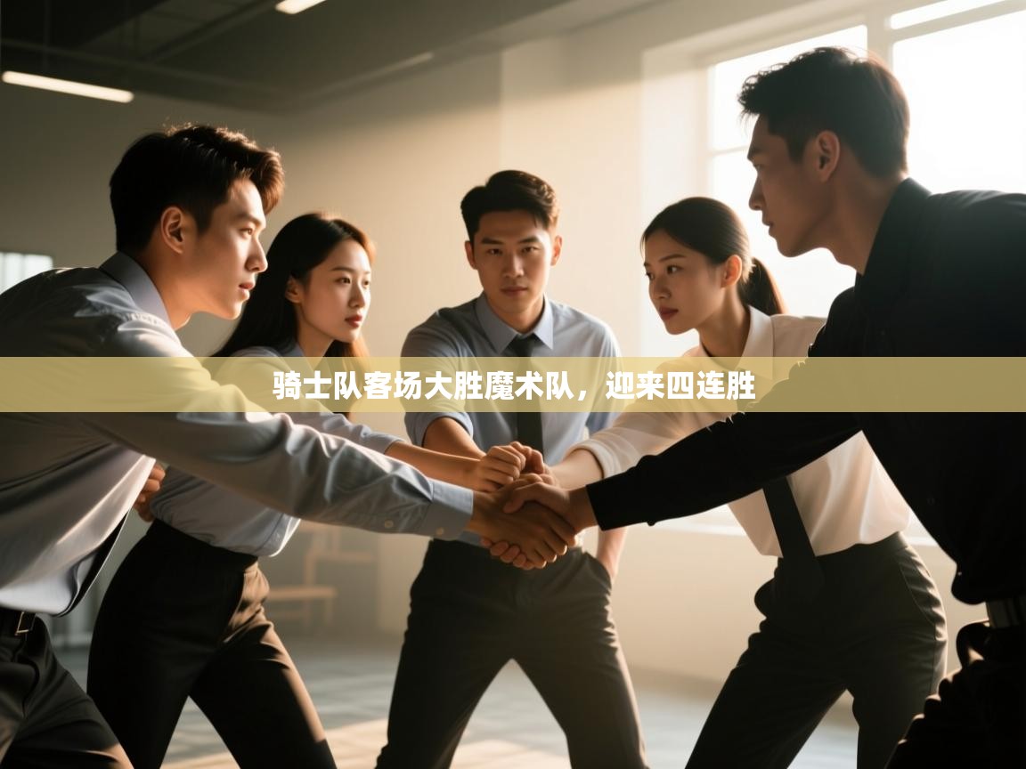 骑士队客场大胜魔术队，迎来四连胜