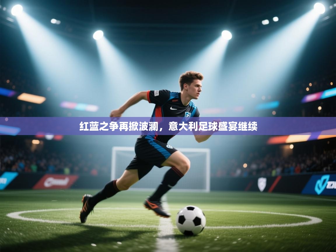 红蓝之争再掀波澜，意大利足球盛宴继续