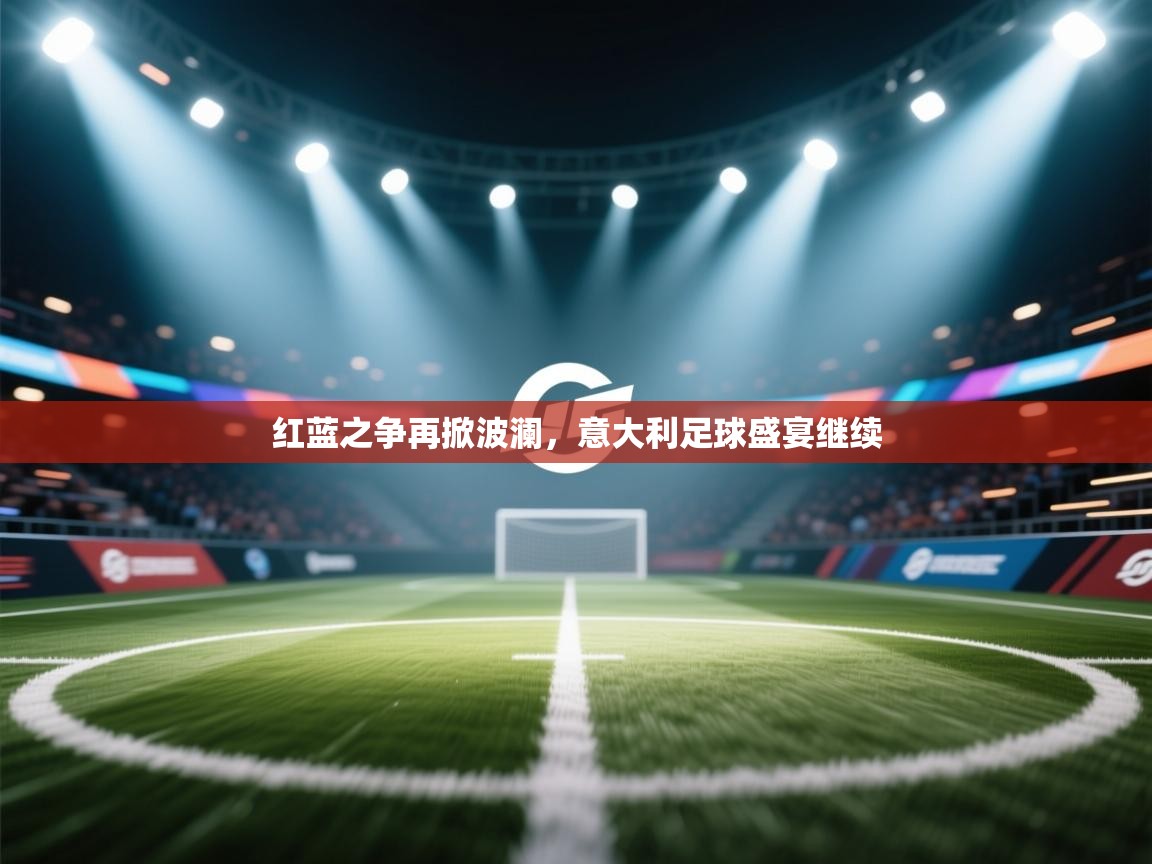 红蓝之争再掀波澜，意大利足球盛宴继续  第2张