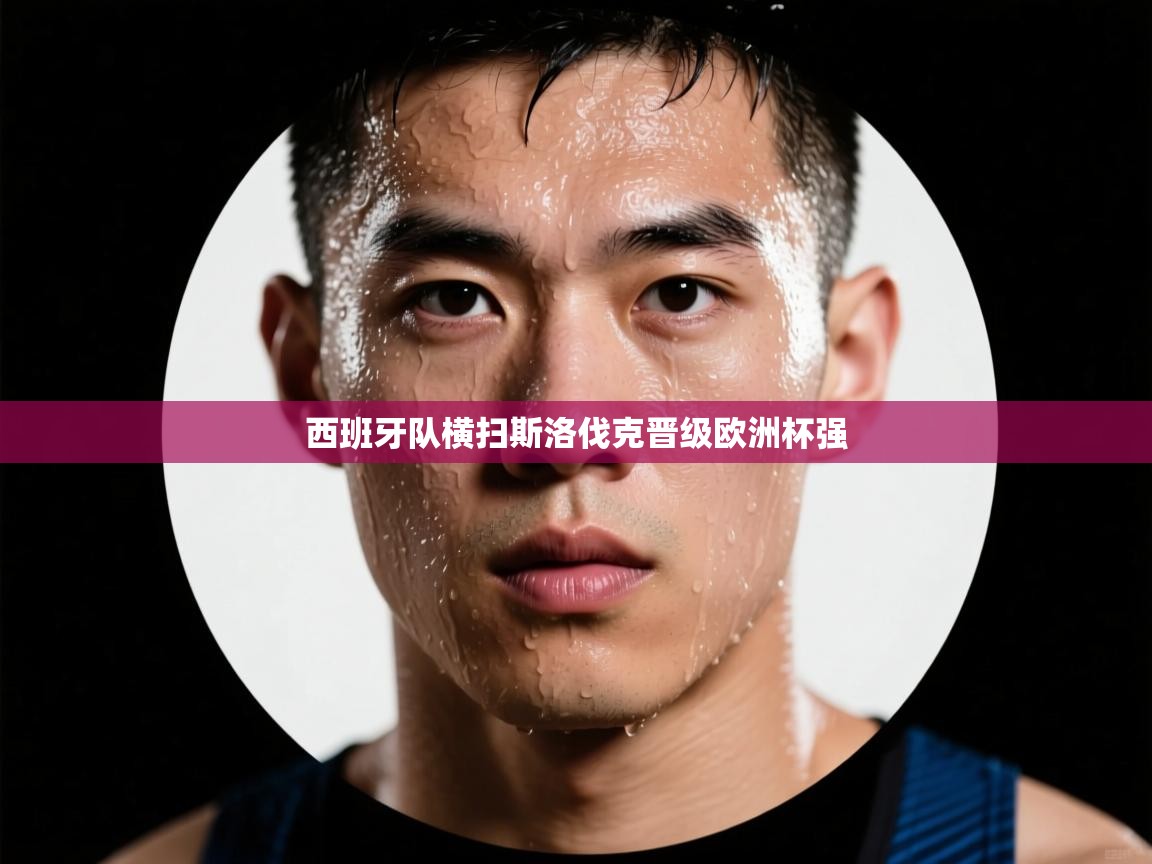 西班牙队横扫斯洛伐克晋级欧洲杯强