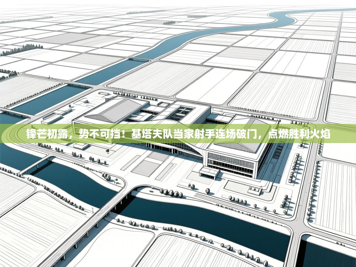 锋芒初露，势不可挡！基塔夫队当家射手连场破门，点燃胜利火焰
