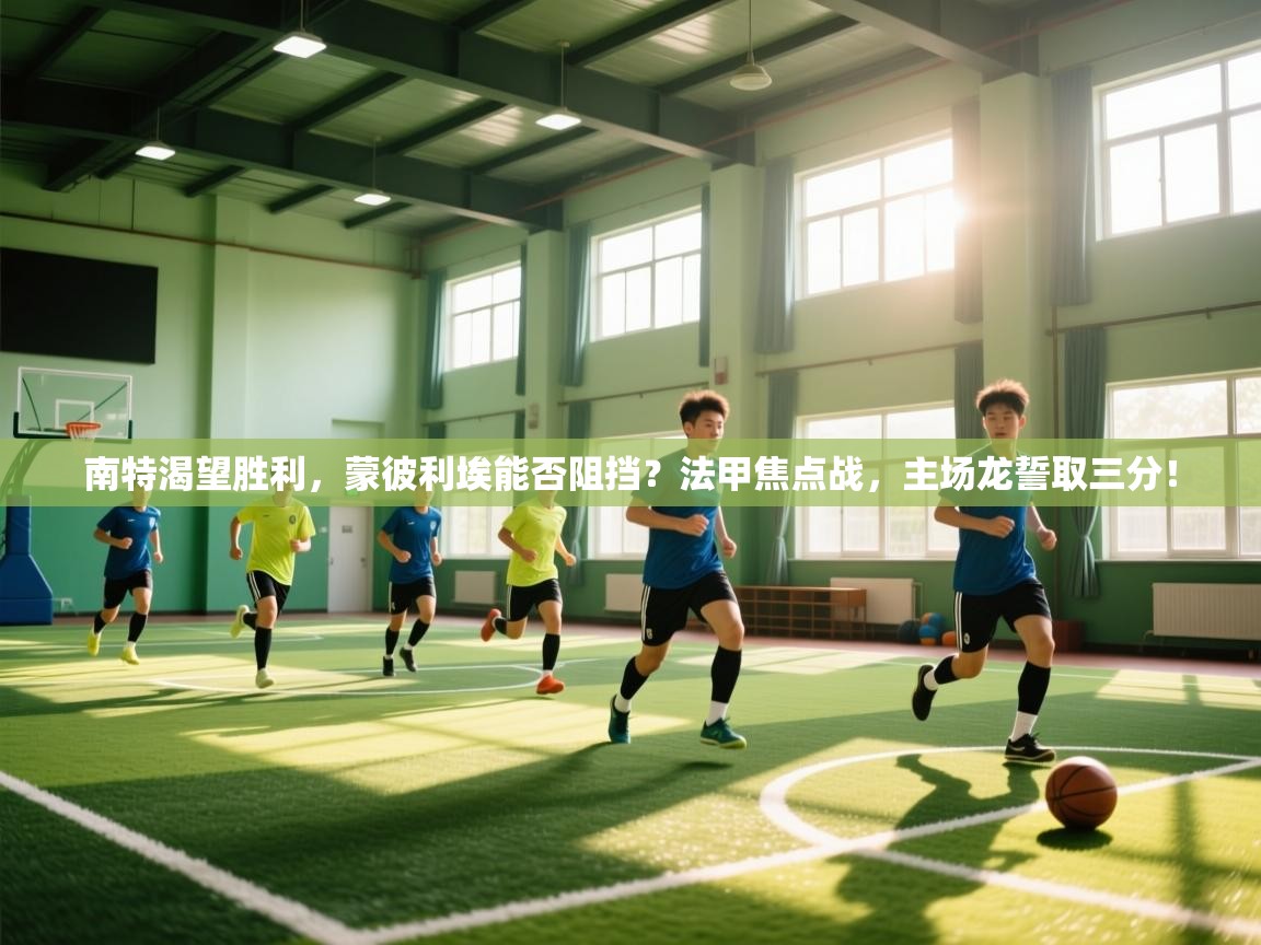 南特渴望胜利,蒙彼利埃能否阻挡?法甲焦点战,主场龙誓取三分! 第2张