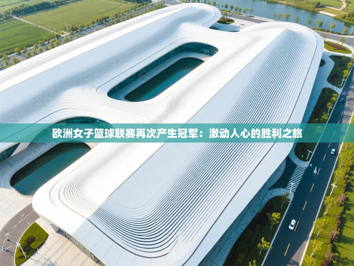 欧洲女子篮球联赛再次产生冠军:激动人心的胜利之旅 第1张