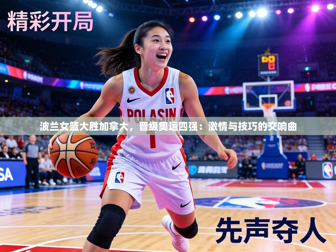 波兰女篮大胜加拿大，晋级奥运四强：激情与技巧的交响曲  第2张