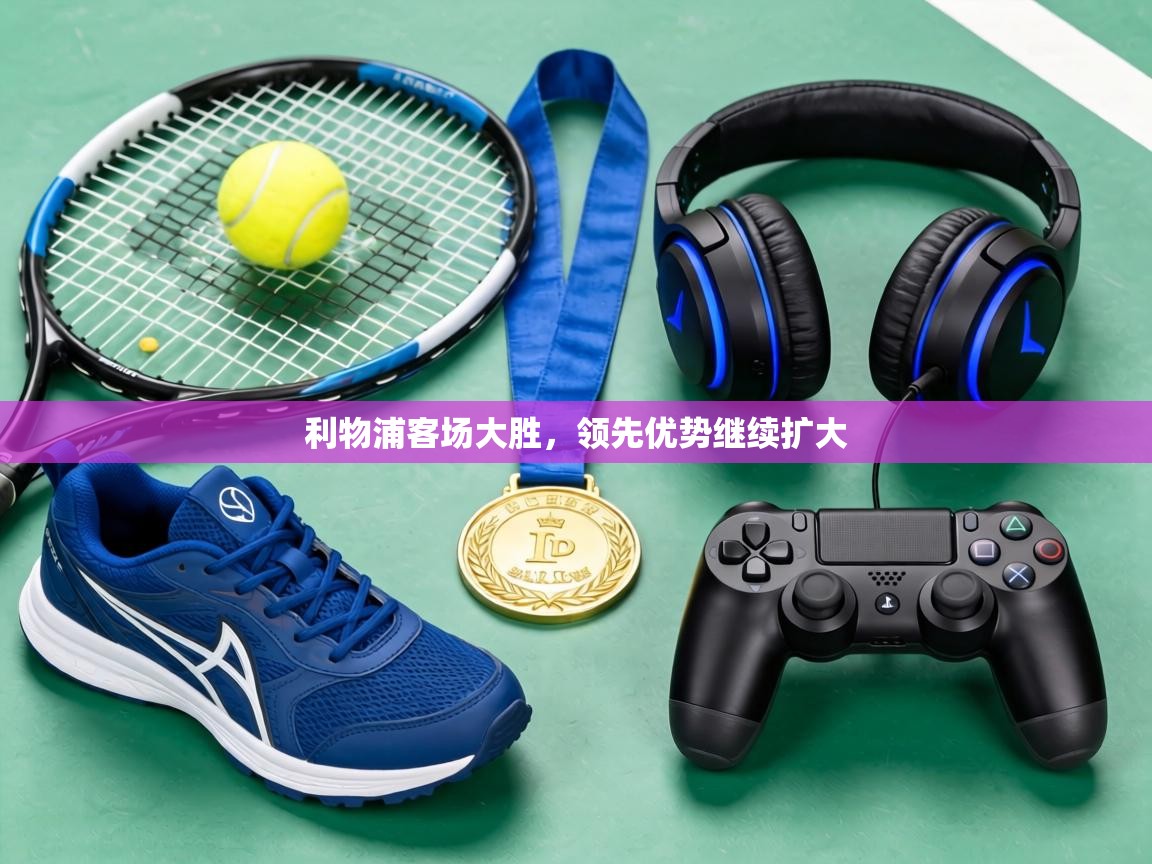 利物浦客场大胜，领先优势继续扩大