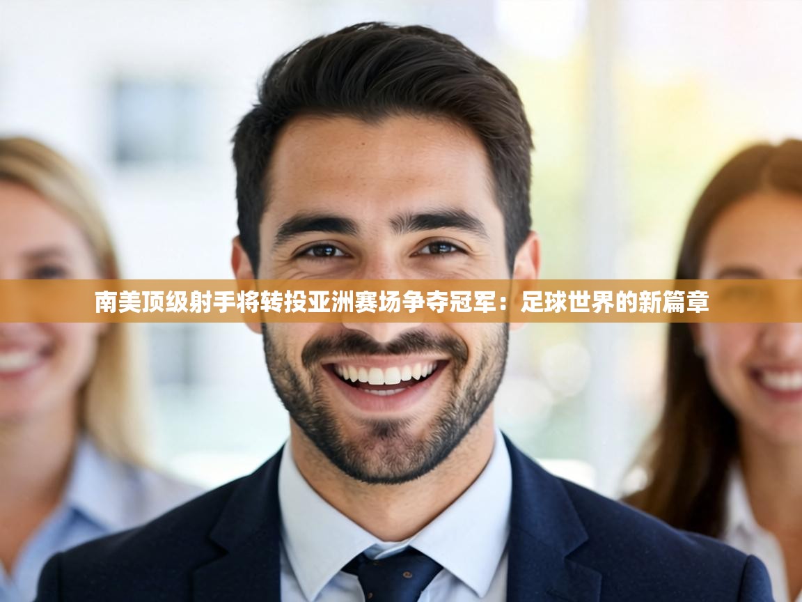 南美顶级射手将转投亚洲赛场争夺冠军:足球世界的新篇章 第2张