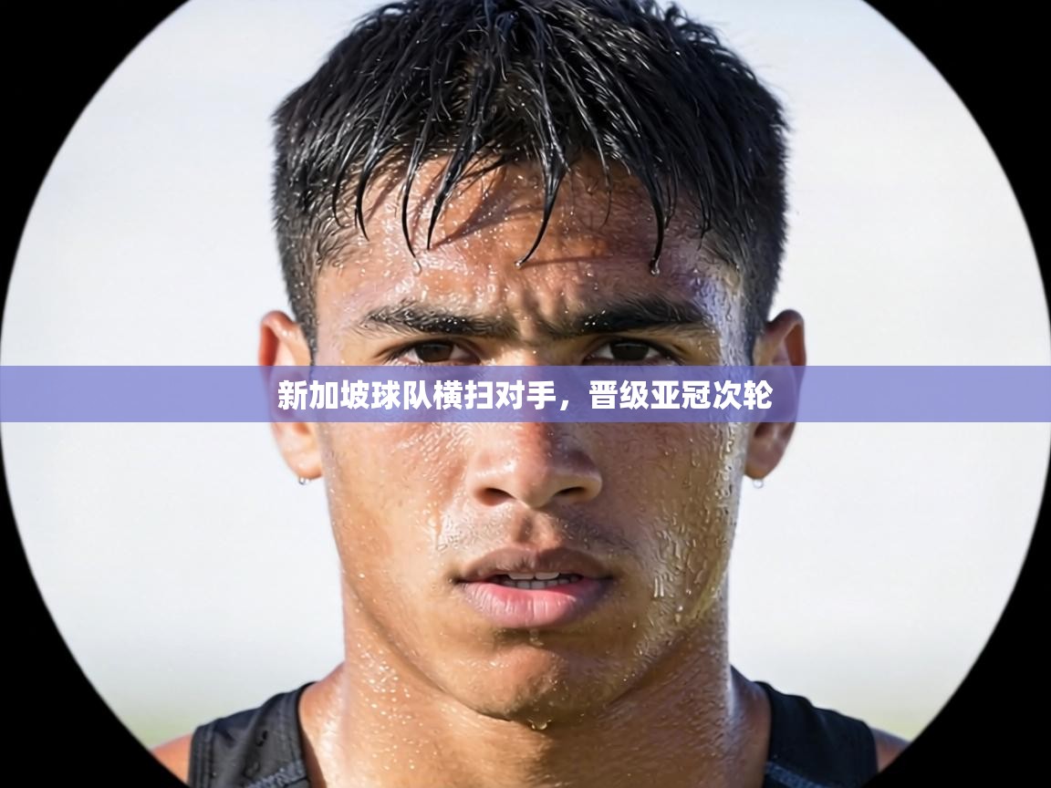 新加坡球队横扫对手,晋级亚冠次轮 第2张