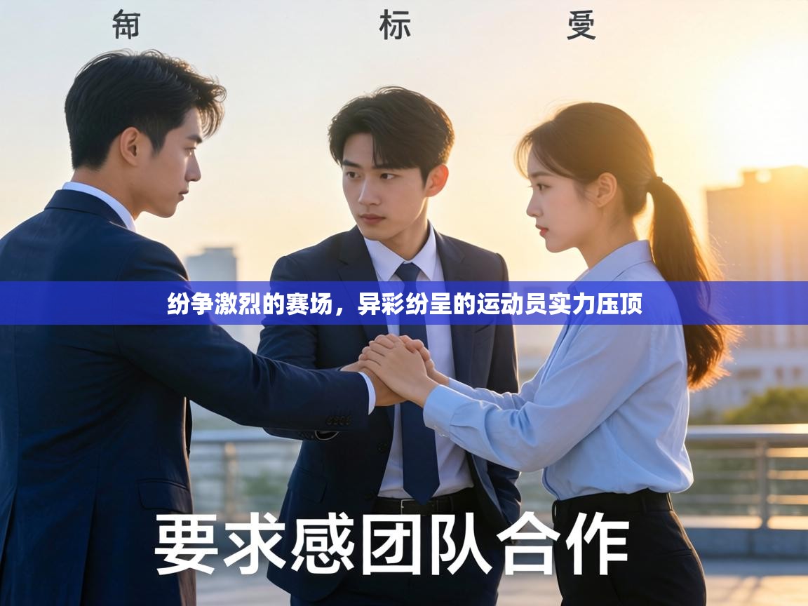 纷争激烈的赛场,异彩纷呈的运动员实力压顶 第1张