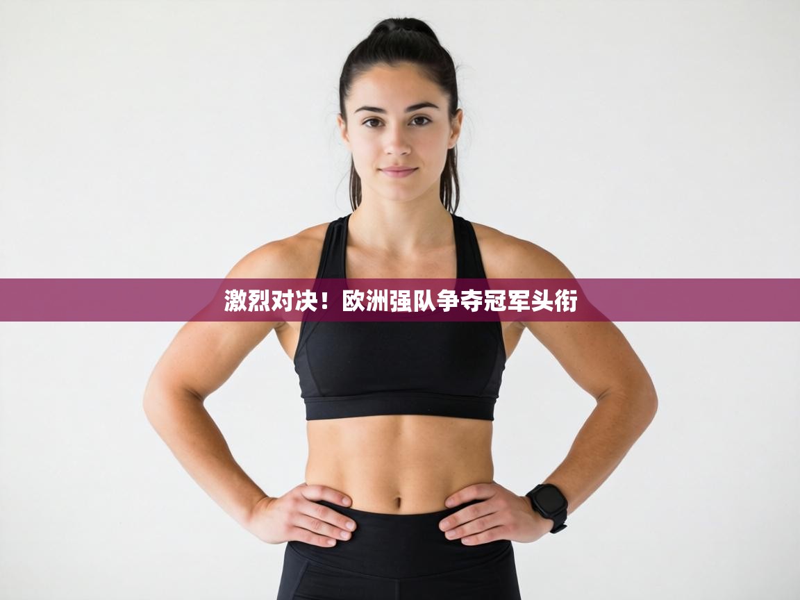 激烈对决！欧洲强队争夺冠军头衔